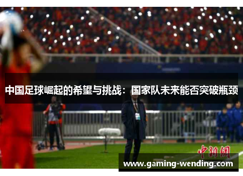 中国足球崛起的希望与挑战：国家队未来能否突破瓶颈