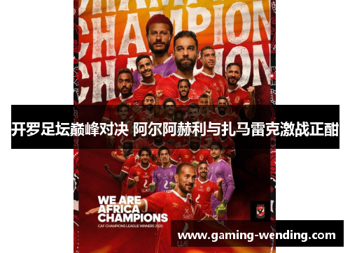 开罗足坛巅峰对决 阿尔阿赫利与扎马雷克激战正酣