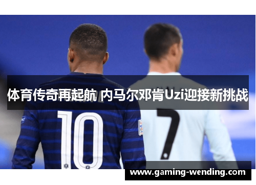 体育传奇再起航 内马尔邓肯Uzi迎接新挑战