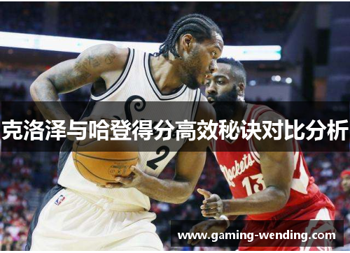 克洛泽与哈登得分高效秘诀对比分析