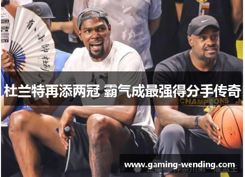 杜兰特再添两冠 霸气成最强得分手传奇